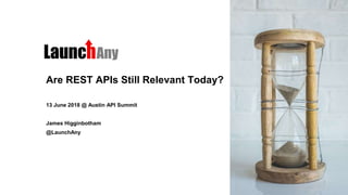Are REST APIs Still Relevant Today?
13 June 2018 @ Austin API Summit
James Higginbotham
@LaunchAny
 