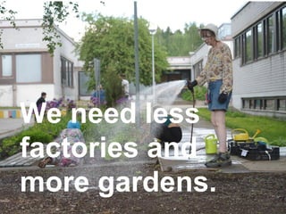 16.2.2017 14City of Helsinki
We need less
factories and
more gardens.
 