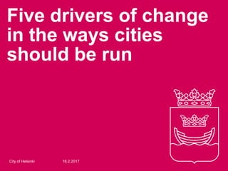 Five drivers of change
in the ways cities
should be run
16.2.2017City of Helsinki
 