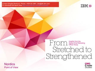 Insights from the Global Chief Marketing Officer Study  Nordics   Point of View Contact Birgitte Barslund, Phone: +454120 2981, bba@dk.ibm.com Or download full report here  http://www-05.ibm.com/dk/cmostudy/ 