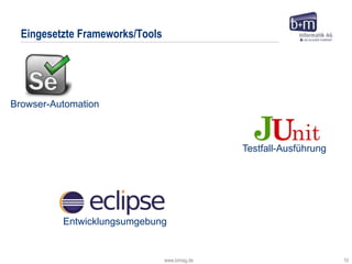 www.bmiag.de 10
Eingesetzte Frameworks/Tools
Browser-Automation
Entwicklungsumgebung
Testfall-Ausführung
 