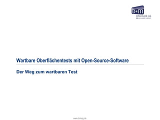 www.bmiag.de
Wartbare Oberflächentests mit Open-Source-Software
Der Weg zum wartbaren Test
 