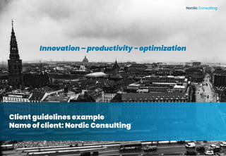 Nordic Consulting
Client guidelines example
Name of client: Nordic Consulting
Innovation – productivity - optimization
Nordic Consulting
 