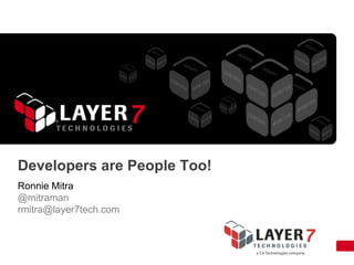Developers are People Too!
Ronnie Mitra
@mitraman
rmitra@layer7tech.com
 