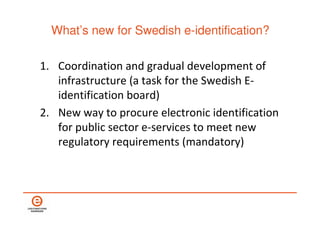 What’s new for Swedish e-identification?

1. Coordination and gradual development of
   infrastructure (a task for the Swe...