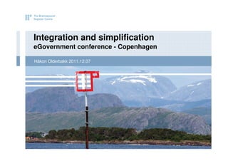 Integration and simplification
eGovernment conference - Copenhagen

Håkon Olderbakk 2011.12.07
 