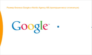 Размер бизнеса  Google  и  Nordic Agency AB ( пропорции могут отличаться) 
