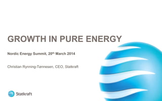 GROWTH IN PURE ENERGY
Nordic Energy Summit, 20th March 2014
Christian Rynning-Tønnesen, CEO, Statkraft
 