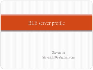 BLE server profile

Steven lin
Steven.lin08@gmail.com

 