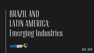 BRAZIL AND
LATIN AMERICA:
Emerging Industries
MAY, 2018
 