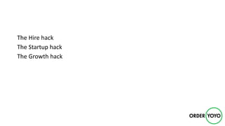 The	Hire	hack
The	Startup	hack
The	Growth	hack
 
