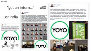 “get	an	intern…”						x30
Hire	hack
…or	india
 