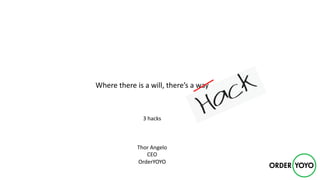 Where	there	is	a	will,	there’s	a	way
3	hacks
Thor	Angelo
CEO
OrderYOYO
 