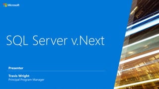 SQL Server v.Next
Travis Wright
Principal Program Manager
Presenter
 