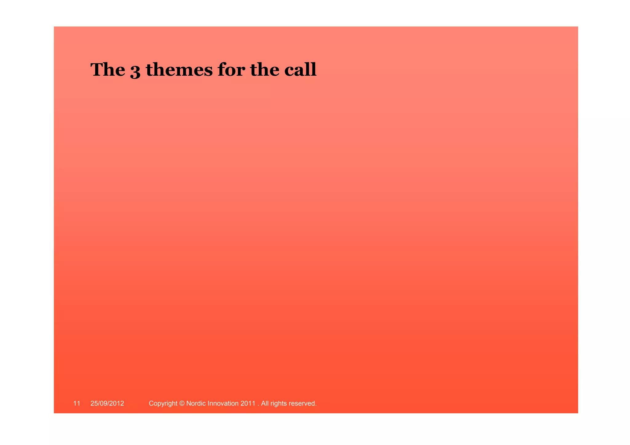 The 3 themes for the call




11   25/09/2012   Copyright © Nordic Innovation 2011 . All rights reserved.   www.nordicinnovation.org
 