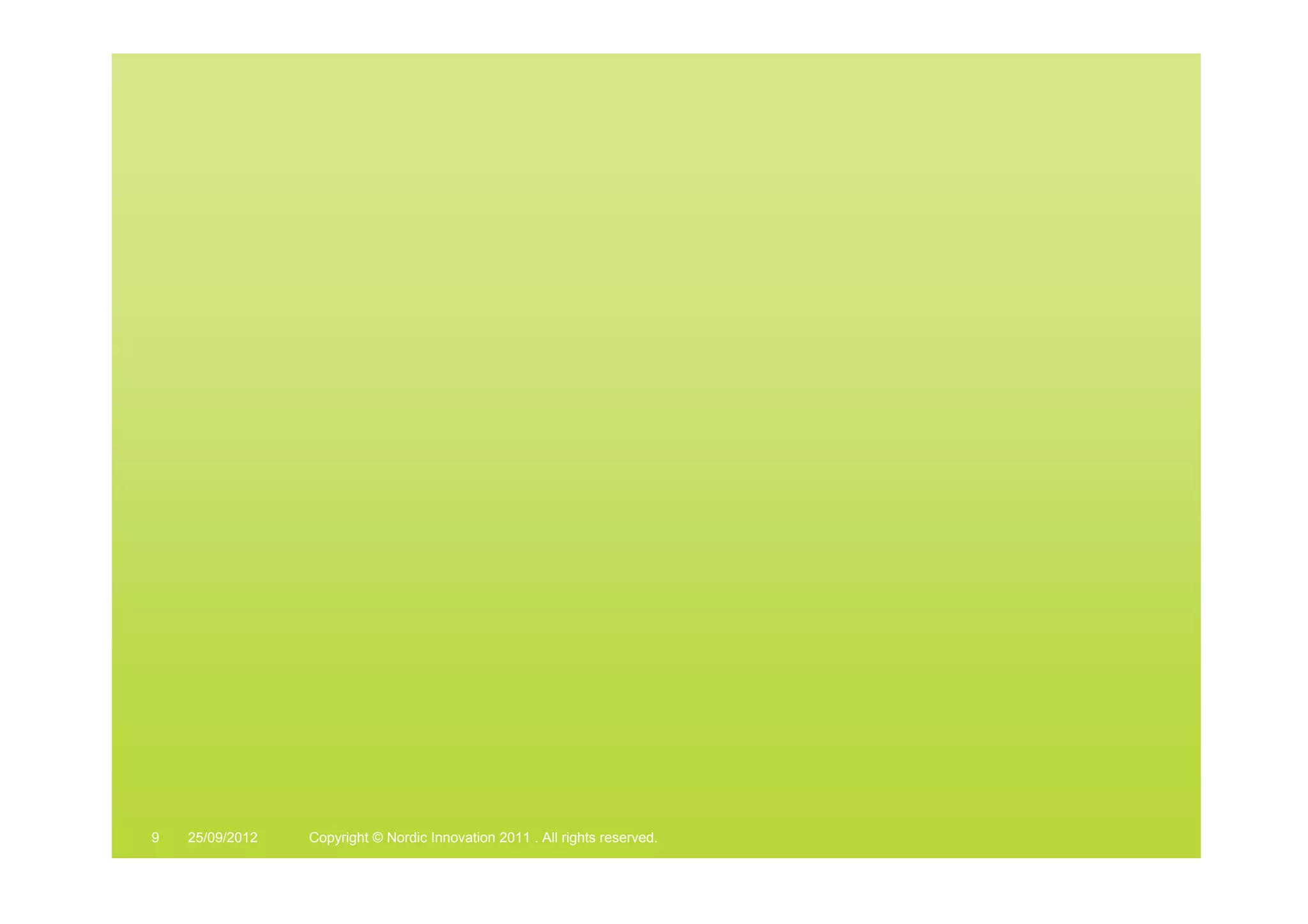 9   25/09/2012   Copyright © Nordic Innovation 2011 . All rights reserved.   www.nordicinnovation.org
 