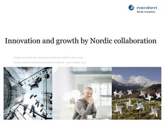 Innovation and growth by Nordic collaboration

     ROGER MOE BJØRGAN, MANAGING DIRECTOR, NORDIC INNOVATION

     NORDIC GROWTH ENTREPRENEURSHIP SEMINAR, 13 SEPTEMBER 2012




 2   18/09/2012
 
