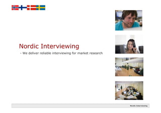 Nordic Interviewing
- We deliver reliable interviewing for market research




                                                         Nordic Interviewing
 