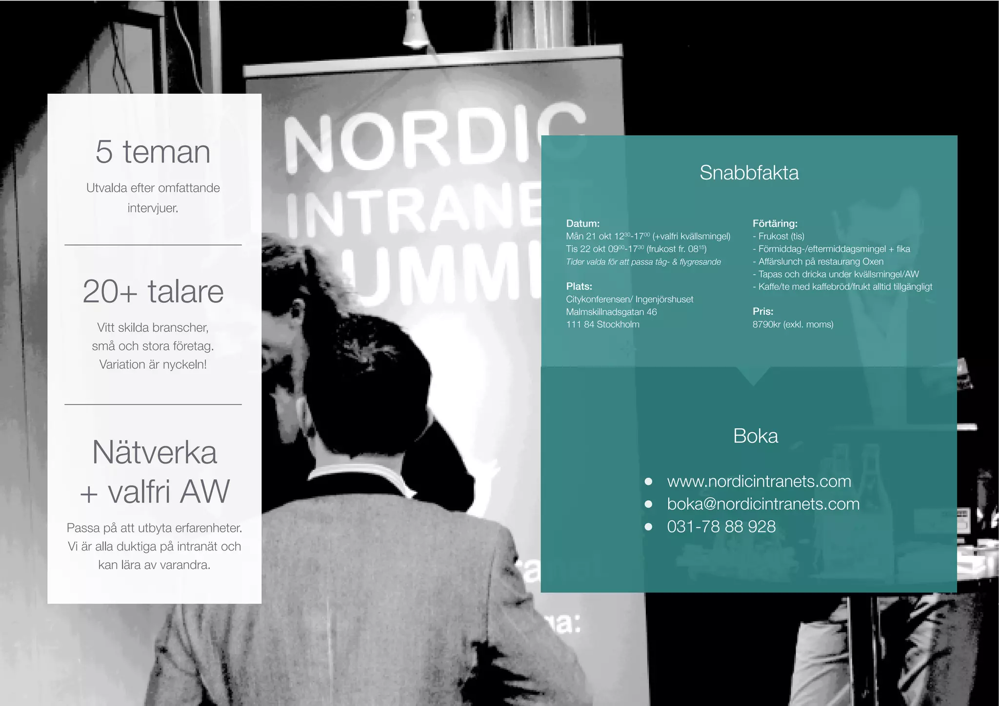 5 teman
Utvalda efter omfattande
intervjuer.
20+ talare
Vitt skilda branscher,
små och stora företag.
Variation är nyckeln!
Datum:
Mån 21 okt 1230
-1700
(+valfri kvällsmingel)
Tis 22 okt 0900
-1730
(frukost fr. 0815
)
Plats:
Malmskillnadsgatan 46
111 84 Stockholm
Förtäring:
- Frukost (tis)
- Affärslunch på restaurang Oxen
Pris:
8790kr (exkl. moms)
boka@nordicintranets.com
031-78 88 928
Boka
Snabbfakta
+ valfri AW
Passa på att utbyta erfarenheter.
Vi är alla duktiga på intranät och
kan lära av varandra.
 