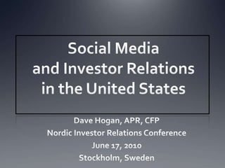 Social Media and Investor Relations in the United States Dave Hogan, APR, CFP Nordic Investor Relations Conference June 17, 2010  Stockholm, Sweden 
