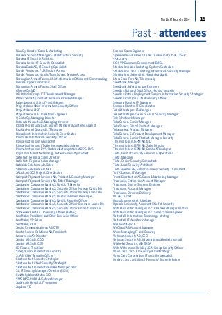 Nordic IT Security 2014 15 
Nixu Oy, Head of Sales & Marketing 
Nordea, Sub-unit Manager - Infrastructure Security 
Nordea, IT Security Architect 
Nordea, Senior IT Security Specialist 
Nordea Bank AB, IT Security Specialist 
Nordic Processor, FLM Secure Access 
Nordic Processor, Nordic Team leader, Secure Access 
Norwegian Armed Forces, Chief Information Officer and Commanding 
General Cyber Command 
Norwegian Armed Forces, Staff Officer 
nSense Oy, MD 
OP-Pohjola Group, ICT Development Manager 
Panda Security, Product Technical Presale Manager 
Patentbesvärsrätten, IT-avdelningen 
Projectplace, Chief Information Security Officer 
Projectplace, CISO 
Projectplace, IT & Operations Engineer 
Q-Sisto Oy, Managing Director 
Rebendo Konsult AB, Managing director 
Rezidor Hotel Group AB, System Manager & Systems Analyst 
Rezidor Hotel Group AB, IT Manager 
Riksarkivet, Information Security Coordinator 
Riksbank, Information Security Officer 
Rikspolisstyrelsen, Gruppchef 
Rikspolisstyrelsen, IT säkerhetsspecialist/stateg 
Rikspolisstyrelsen, PVS, Verksamhetsskyddschef RPS/PVS 
Royal Institute of technology, Network-security student 
Safe-Net, Regional Sales Director 
Safe-Net, Regional Sales Manager 
Safeside Solutions AB, Sales 
Safeside Solutions AB, MD 
SALAR, epSOS Project Coordinator 
Samport Payment Services AB, Product & Security Manager 
Samport Payment Services AB, Title IT Manager 
Santander Consumer Bank AS, Nordic IT Director 
Santander Consumer Bank AS, Security Officer Norway Cards Div 
Santander Consumer Bank AS, Security Officer Norway Loans Div 
Santander Consumer Bank AS, Nordic Business Develope 
Santander Consumer Bank AS, Nordic Security Officer 
Santander Consumer Bank AS, Security Officer Denmark Loans Div 
Santander Consumer Bank AS, Security Officer Finland Loans Div 
Schneider Electric, IT Security Officer (EMEA) 
SecMaker, President and Chief Executive Officer 
SecMaker, VP Sales 
SecMaker, CEO 
Sectra Communications AB, CTO 
Sectra Secure Solutions AB, President 
Secur-view AB, Director 
Sentor MSS AB, COO 
Sentor MSS AB, CEO 
SG Finans, IT-auditor 
Sineqra.com, Information security 
SJ AB, Chief Security Officer 
Skatteverket, Security Strategist 
Skatteverket, Chief Security Strategist 
Skatteverket, Informationssäkerhetsspecialist 
SL, IT Security Manager/Director (CISO) 
Smittskyddsinstitutet, CIO 
SMS PASSCODE A/S, Area Manager 
Sodertalje Hospital, IT-engineer 
Sophos, VD 
Past - attendees 
Sophos, Sales Engineer 
SpareBank 1 -alliansen, Leder IT-sikkerhet, CISA, CISSP 
SSAB, CISO 
SSH, VP Business Development EMEA 
Stockholms läns landsting, System Custodian 
Stockholms Läns Landsting, Information Security Manager 
Stockholms Universitet, Högskoleadjunkt 
Stora Enso Fors AB, Teleansvarig 
Swedbank, Manager 
Swedbank, Infrastructure Engineer 
Swedish National Debt Office, Head of security 
Swedish Public Employment Service, Information Security Strategist 
Swedish Rails (SJ), Chief Security Officer 
Svenska Fönster, IT- Manager 
Svenska Fönster, IT-Coordinator 
Teknikföretagen, IT-Manager 
Teknikföretagens Service AB, IT Security Manager 
Tele2, Network Manager 
TeliaSonera, Senior Manager 
TeliaSonera, Global Product Manager 
Teliasonera, Product Manager 
TeliaSonera, Sr.Product Development Manager 
TeliaSonera, Senior Product Manager Security 
The Institution JSPM AB, MD 
The Institution JSPM AB, Sales Director 
The Institution JSPM AB, Product Developer 
Tieto, Head of Security Services & Operations 
Tieto, Manager 
Tieto, Senior Security Consultant 
Tieto, Lead Security Architect 
Tieto Sweden AB, Senior Business Security Consultant 
Tmi K.Loman, IT Manager 
Trend Distribution AS, Sales & Marketing Manager 
Trustwave, Enterprise Account Manager 
Trustwave, Senior Systems Engineer 
Trustwave, Account Manager 
Trustwave, Director, Delivery 
UC AB, IT chef 
Uppsala universitet, Utredare 
Uppsala University, Assistant Chief of Security 
WatchGuard technologies Inc., Channel Manager Nordics 
WatchGuard technologies Inc., Senior Sales Engineer 
Vattenfall, Information Technology-strateg 
Vattenfall, IT Architect/Manager 
WeCloud AB, VD 
WeCloud AB, Account Manager 
Weop, Managing IT and Security 
Veriscan Security AB, CEO 
Veriscan Security AB, Informationssäkerhets konsult 
WhiteHat Security, MD EMEA 
Wilh. Wilhelmsen Holding ASA, Group Security Officer 
Volvo Cars Corp., IT Security & Control Mgr 
Volvo Cars Corporation, IT security specialist 
Örebro Läns Landsting, IT-konsult/Systemtekniker 
 