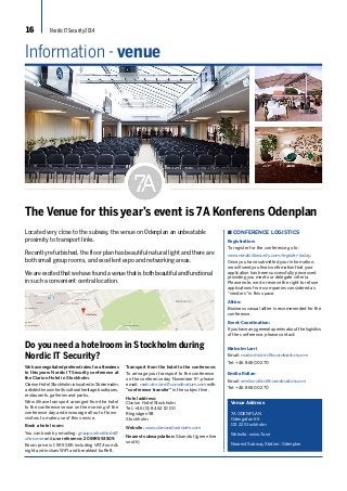 16 Nordic IT Security 2014 
Information - venue 
The Venue for this year’s event is 7A Konferens Odenplan 
Located very close to the subway, the venue on Odenplan an unbeatable 
proximity to transport links. 
Recently refurbished, the floor plan has beautiful natural light and there are 
both small group rooms, and excellent expo and networking areas. 
We are excited that we have found a venue that is both beautiful and functional 
in such a convenient central location. 
n CONFERENCE LOGISTICS 
Registration: 
To register for the conference go to: 
www.nordicitsecurity.com/register-today. 
Once you have submitted your information, 
we will send you final confirmation that your 
application has been successfully processed 
providing you meet our delegate criteria. 
Please note, we do reserve the right to refuse 
applications from companies considered as 
“vendors” in this space. 
Attire: 
Business casual attire is recommended for the 
conference. 
Event Coordination: 
If you have any general queries about the logistics 
of the conference, please contact: 
Malcolm Larri 
Email: malcolm.larri@coordinatum.com 
Tel: +46 8 650 02 70 
Emilia Rollan 
Email: emilia.rollan@coordinatum.com 
Tel: +46 8 650 02 70 
Venue Address 
7A ODENPLAN 
Odengatan 65 
113 22 Stockholm 
Website: www.7a.se 
Nearest Subway Station: Odenplan 
Do you need a hotelroom in Stockholm during 
Nordic IT Security? 
We have negotiated prefered rates for attendees 
to this years Nordic IT Security conference at 
the Clarion Hotel in Stockholm. 
Clarion Hotel Stockholm is located in Södermalm, 
a district known for its cultural heritage, boutiques, 
restaurants, galleries and parks. 
We will have transport arranged from the hotel 
to the conference venue on the morning of the 
conference day and encourage all out of town 
visitors to make use of this service. 
Book a hotel room: 
You can book by emailing: groups.stockholm@ 
choice.se and use reference: 2059R593509. 
Room price is 1 595 SEK including VAT/room & 
night and inclues WiFI and breakfast buffett. 
Transport from the hotel to the conference: 
To arrnage your transport to the conference 
on the conference day November 5th, please 
email: malcolm.larri@coordinatum.com with 
“conference transfer” in the subject line. 
Hotel address: 
Clarion Hotel Stockholm 
Tel: +46 (0) 8 462 10 00 
Ringvägen 98 
Stockholm 
Website: www.clarionstockholm.com 
Nearest subwaystation: Skanstul (green line 
south) 
 