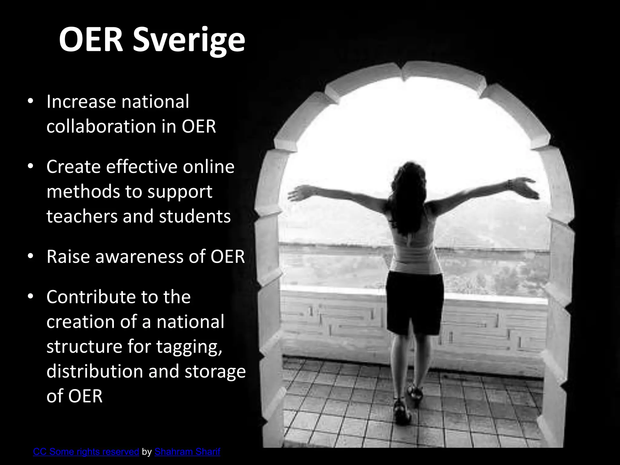 CC Some rights reserved by Shahram Sharif
OER Sverige
• Increase national
collaboration in OER
• Create effective online
methods to support
teachers and students
• Raise awareness of OER
• Contribute to the
creation of a national
structure for tagging,
distribution and storage
of OER
 