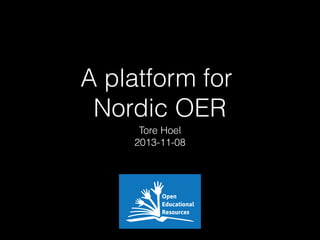 A platform for
Nordic OER
Tore Hoel
2013-11-08

 