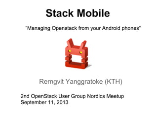 Stack Mobile
Rerngvit Yanggratoke (KTH)
2nd OpenStack User Group Nordics Meetup
September 11, 2013
“Managing Openstack from your Android phones”
 