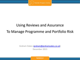Using Reviews and Assurance
To Manage Programme and Portfolio Risk

Graham Oakes (graham@grahamoakes.co.uk)
December 2013

 