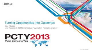 © 2013 IBM Corporation
© 2013 IBM Corporation
Turning Opportunities into Outcomes
Moe Abdula,
Vice President, IBM SmartCloud Foundation Portfolio Strategy
 