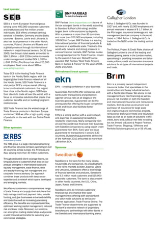 Lead sponsor



                                                    BNP Paribas (www.bnpparibas.com) is one of        Arthur J. Gallagher & Co. was founded in
SEB is a North European financial group
                                                    the six strongest banks in the world according    1927 and, with nearly 10,000 employees and
serving some 400,000 corporate customers
                                                    to Standard & Poor’s (AA rating) and the          annual revenues in excess of $ 1.7 billion, is
and institutions and five million private
                                                    largest bank in the eurozone by deposits.         the fifth largest insurance brokerage and risk
individuals. SEB offers universal banking
                                                    With a presence in more than 85 countries         management services company in the world.
services in Sweden, Germany and the Baltic
                                                    and more than 200,000 employees, including        Listed in 1984, Arthur J. Gallagher & Co. is
countries - Estonia, Latvia and Lithuania. It
                                                    160,000 in Europe, BNP Paribas is a leading       traded on the NYSE under the trading symbol
also has local presence in the other Nordic
                                                    International provider of financial products &    AJG.
countries, Poland, Ukraine and Russia and
                                                    services on a worldwide scale. Thanks to this
a global presence through its international
                                                    world-wide network and strong presence in         The Political, Project & Credit Risks division of
network in major financial centers. On 30 June
                                                    various financial markets, BNP Paribas is also    Gallagher London is one of the leading and
2009, the Group’s total assets amounted to
                                                    a recognised partner for Trade Finance, proven    fastest growing teams in the London market,
SEK 2,374bn (~EUR 220bn) while its assets
                                                    by the awards it has won: Global Finance          specialising in providing innovative and tailor-
under management totalled SEK 1,267bn
                                                    awarded BNP Paribas “Best Trade Finance           made political, credit and terrorism insurance
(~EUR 120bn).The Group has about 20,500
                                                    Bank in Europe & France” for the years 2008,      solutions for all types of international projects
employees. Read more about SEB at
                                                    2009 and 2010.                                    and trade.
www.sebgroup.com.
                                                    Refreshment break sponsor
Today SEB is the leading Trade Finance
bank in the Nordic/Baltic region, with the
largest global trade finance network of all
the Nordic banks. SEB Trade Finance is a
vital part of SEB’s unique overall offering                                                           Brim is a privately owned independant
                                                    EKN – creating confidence in your business        insurance broker that specialises in the
to our multinational customers, the largest
blue chips in the Nordic region. SEB helps                                                            construction and heavy industrial sectors
                                                    Guarantees from EKN offer companies and           with a Nordic client base. We advice in risk
their clients to trade all over the world, with a   banks safer transactions and protection
focus on innovative solutions that create true                                                        management and risk financing as well as
                                                    against various risks at all stages of the        procure risk transfer on both the Swedish
customer benefits and on building long-term         business process. A guarantee can be the
relationships.                                                                                        and international insurance and reinsurance
                                                    prerequisite for offering the buyer competitive   markets. Brim is active as structurer and
                                                    credit and it can also facilitate better          purchaser of insurance for large scale
SEB Trade Finance has the widest range of
                                                    financing.                                        civil engineering and commercial projects,
Trade Finance products in Northern Europe
and since 1998 we offer a high quality range        EKN is a strong partner with a wide network       reinsurance broking on treaty and facultative
of products on the web with our Online Trade        and expertise in assessing transactions           basis as well as all types of solutions in the
Finance.                                            related to credit risks. Many companies from      credit, bond and political risk field including
                                                    all over the world have financed their business   but not limited to Export & Project Finance,
                                                    with Swedish companies by using export credit     Trade Finance, Shipping / Offshore and
Silver sponsors                                                                                       Portfolio Solutions ground up or XS of Loss.
                                                    guarantees from EKN. Every year we issue
                                                    guarantees for transactions in around 130
                                                    countries. Outstanding guarantees at the end
                                                    of the half-year 2010 amounted to more than
                                                    180 billion SEK.
The RBS group is a large international banking
and financial services company operating in over    Sponsors
35 countries across Europe, the Americas and
Asia, serving more than 40 million customers.

Through dedicated client coverage teams, we
bring solutions to customers that draw on our       Swedbank is the bank for the many people,
product strengths in international cash and         households and companies. As a leading bank
liquidity management, trade finance, debt           in the home markets Sweden, Estonia, Latvia
and equity financing, risk management and           and Lithuania, Swedbank offers a wide range
corporate finance advisory. Our approach            of financial services and products. Swedbank
combines these products with deep sector            has 9.5 million retail customers and 535.000
expertise and a network which spans developed       corporate customers. The bank is also present
and emerging markets.                               in other Nordic countries, the U.S., China,
                                                    Japan, Russia and Ukraine.
We offer our customers a comprehensive range
                                                    Swedbank aims to minimize customers’
of trade finance and supply chain solutions that
                                                    financial risk and improve their cash
help manage credit and payment risks, provide
                                                    management by offering both standardized
funding, and give businesses enhanced visibility
                                                    and tailor made solutions as well as our
and control as well as increasing processing
                                                    internet application, Trade Finance Online. The
efficiency. The benefits are improved cash flow,
                                                    Trade Finance departments are supported by
optimised working capital management, reduced
                                                    the bank’s extensive network of proprietary
risk and lower costs. Moreover, our solutions
                                                    branches and partnerships with other banks in
can strengthen trading relationships and provide
                                                    the Swedish and international banking arena.
a solid financial partnership for executing your
commercial strategies.
 