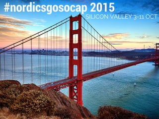 #nordicsgosocap 2015
SILICON VALLEY 3-11 OCT
 