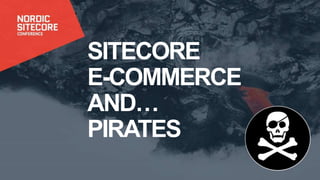 SITECORE
E-COMMERCE
AND…
PIRATES
 