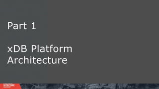 Part 1
xDB Platform
Architecture
 