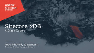Sitecore xDB
A Crash Course
Todd Mitchell, @agenttmi
Technical Product Manager, Sitecore
 