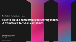 Nordic SaaS HubSpot User Group
How to build a successful lead scoring model:
A framework for SaaS companies
Lotte Nedergaard Lauridsen
Co-Founder & SaaS Lead
Helion B2B
lnl@helionb2b.com
 