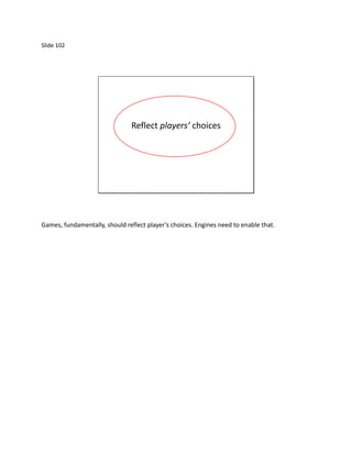 Slide 102




                               Reflect players’ choices




Games, fundamentally, should reflect player’s choices. Engines need to enable that.
 