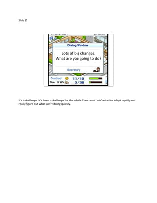 Slide 10




                                Lots of big changes.
                              What are you going to do?




It’s a challenge. It’s been a challenge for the whole Core team. We’ve had to adapt rapidly and
really figure out what we’re doing quickly.
 