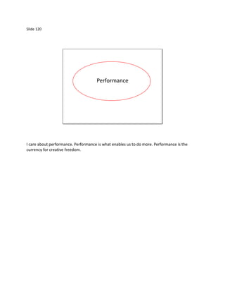 Slide 120




                                     Performance




I care about performance. Performance is what enables us to do more. Performance is the
currency for creative freedom.
 