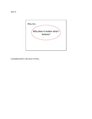 Slide 71




                      Okay, but…


                              Why does it matter what I
                                     believe?




It probably doesn’t. But since I’m here…
 