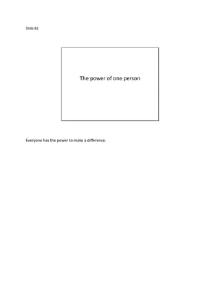 Slide 82




                             The power of one person




Everyone has the power to make a difference.
 