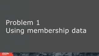 Problem 1
Using membership data
 