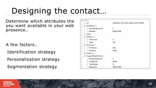 Designing the contact…
28
Determine which attributes the
you want available in your web
presence..
A few factors..
1 . Identification strategy
2 . Personalization strategy
3 . Segmentation strategy
 