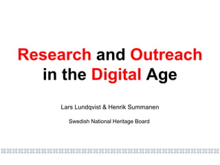 Research  and  Outreach in the  Digital  Age Lars Lundqvist & Henrik Summanen Swedish National Heritage Board   