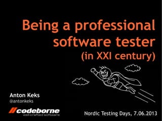 Anton Keks
@antonkeks
Being a professional
software tester
(in XXI century)
Nordic Testing Days, 7.06.2013
 
