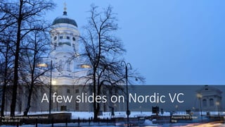 A few slides on Nordic VC
Prepared by Gil Dibner @gdibner
blog: yankeesabralimey
Helsingin tuomiokirkko, Helsinki, Finland
Built 1830-1852
 