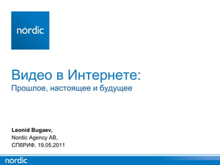 Видео в Интернете : Прошлое ,  настоящее и будущее Leonid Bugaev, Nordic Agency AB, СПбРИФ ,  19 .0 5 .2011 