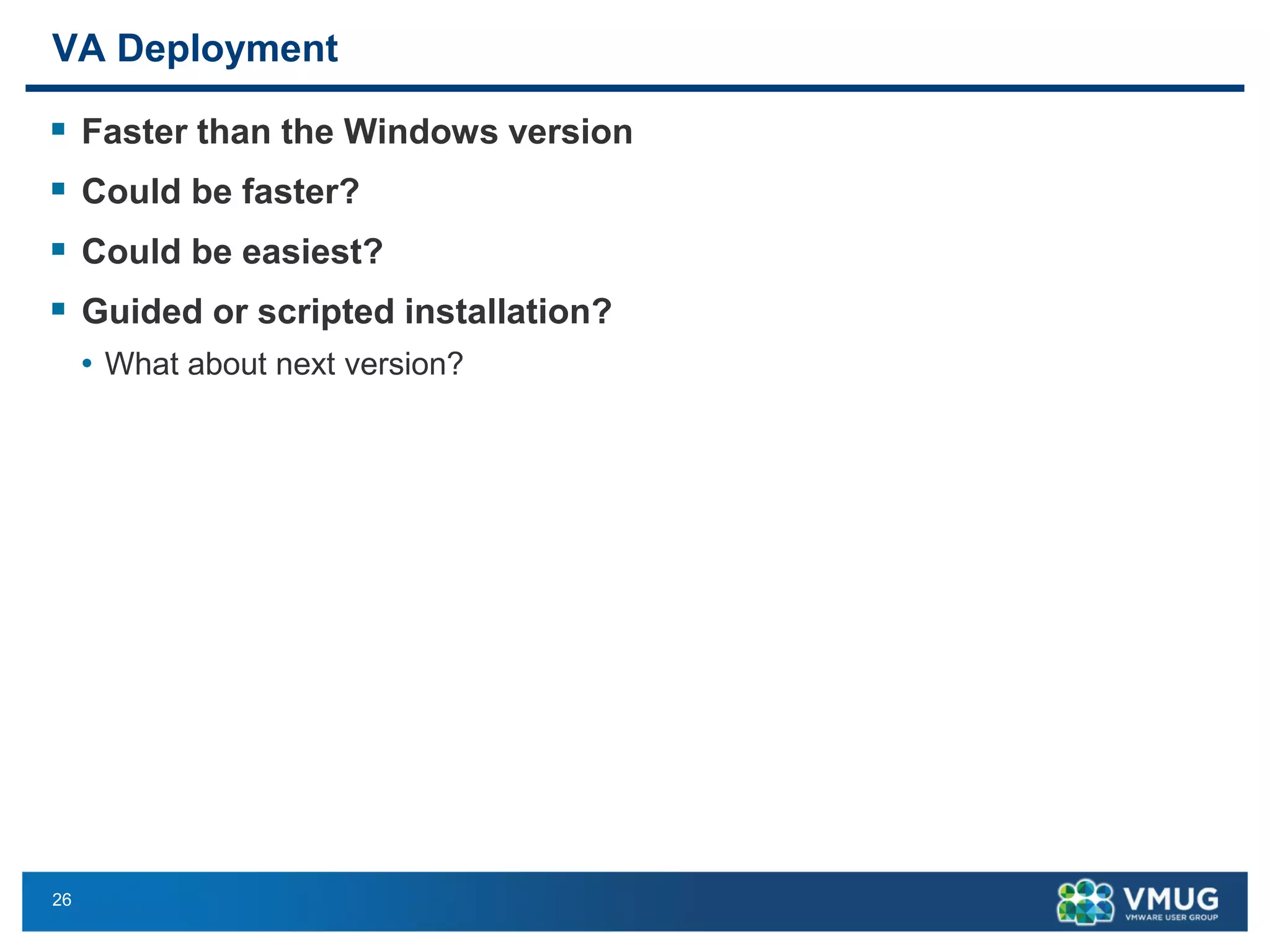26 
VA Deployment 
Faster than the Windows version 
Could be faster? 
Could be easiest? 
Guided or scripted installation? 
•What about next version?  