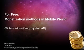 For Free:
Monetization methods in Mobile World

(With or Without You, my dear AD)




Leonid Bugaev
15.06.2012
Санкт-Петербург, White Nights Conference 2012
 